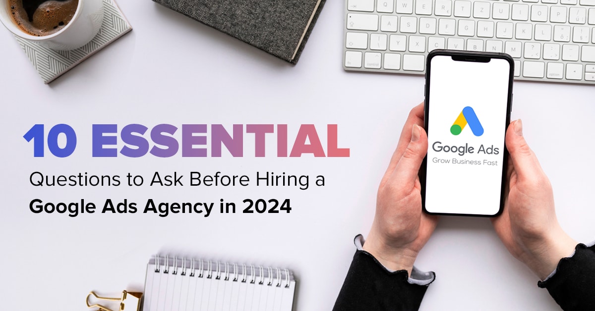 10 Must-Ask Questions To Interview A Potential Google Ads Agency in 2024